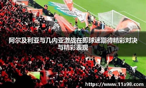 阿尔及利亚与几内亚激战在即球迷期待精彩对决与精彩表现